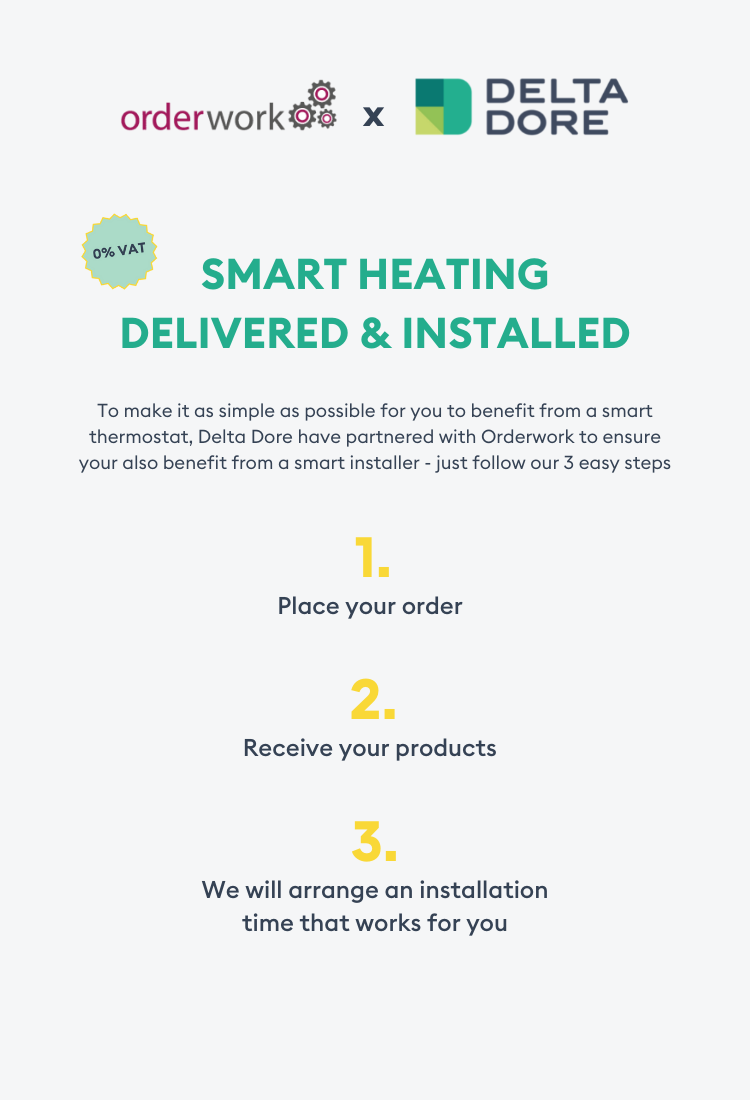 Smart heating delivered by Delta Dore and installed by orderwork. For simple smart thermostat installations Delta Dore have partnered with orderwork to ensure you also benefit from a smart installer – all in 3 easy steps.